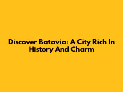 Discover Batavia: A City Rich In History And Charm