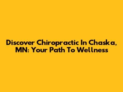 Discover Chiropractic In Chaska, MN: Your Path To Wellness