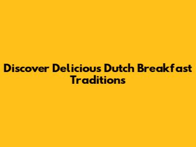 Discover Delicious Dutch Breakfast Traditions