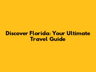Discover Florida: Your Ultimate Travel Guide