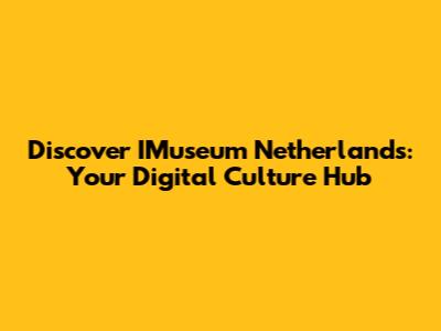 Discover IMuseum Netherlands: Your Digital Culture Hub