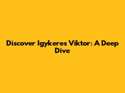 Discover Igykeres Viktor: A Deep Dive