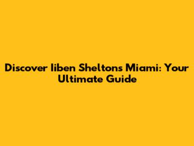 Discover Iiben Shelton's Miami: Your Ultimate Guide
