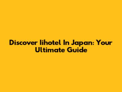 Discover Iihotel In Japan: Your Ultimate Guide