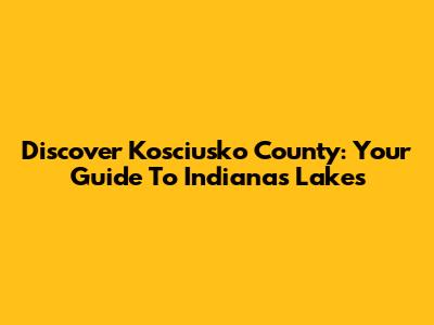 Discover Kosciusko County: Your Guide To Indiana's Lakes