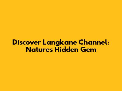 Discover Langkane Channel: Nature's Hidden Gem