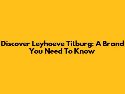 Discover Leyhoeve Tilburg: A Brand You Need To Know