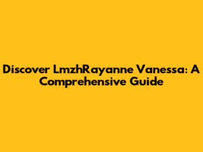Discover LmzhRayanne Vanessa: A Comprehensive Guide