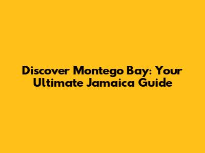 Discover Montego Bay: Your Ultimate Jamaica Guide
