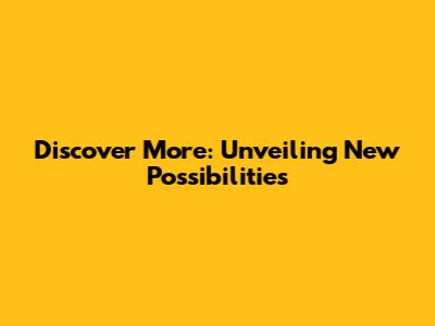 Discover More: Unveiling New Possibilities