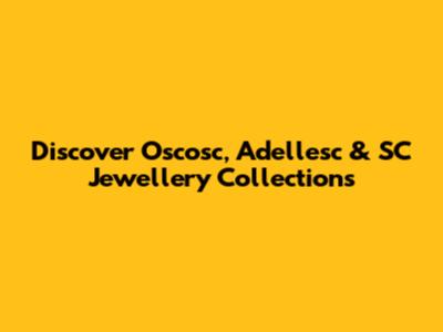Discover Oscosc, Adellesc & SC Jewellery Collections