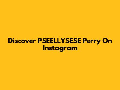 Discover PSEELLYSESE Perry On Instagram