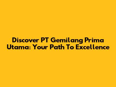 Discover PT Gemilang Prima Utama: Your Path To Excellence