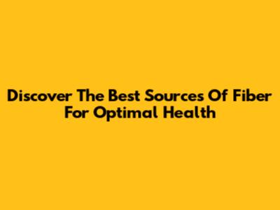 Discover The Best Sources Of Fiber For Optimal Health