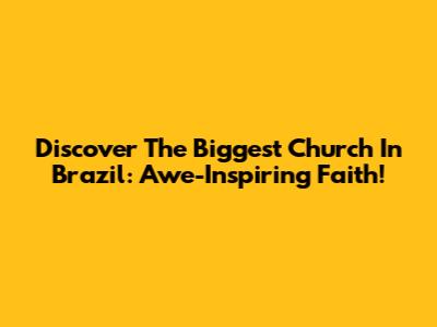 Discover The Biggest Church In Brazil: Awe-Inspiring Faith!