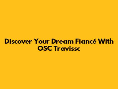Discover Your Dream Fiancé With OSC Travissc