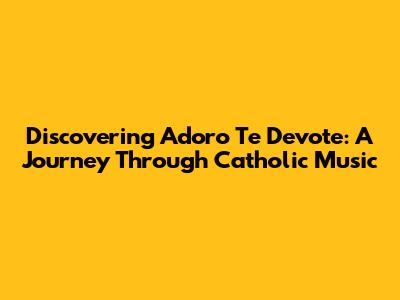 Discovering 'Adoro Te Devote': A Journey Through Catholic Music