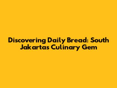Discovering Daily Bread: South Jakarta's Culinary Gem