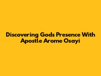 Discovering God's Presence With Apostle Arome Osayi