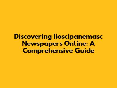 Discovering Iioscipanemasc Newspapers Online: A Comprehensive Guide