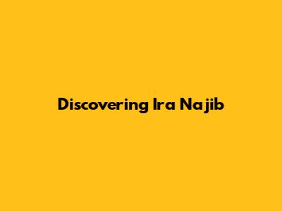 Discovering Ira Najib