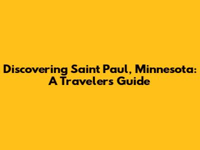 Discovering Saint Paul, Minnesota: A Traveler's Guide