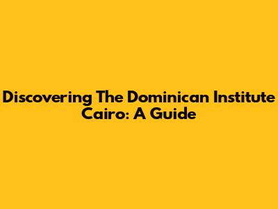 Discovering The Dominican Institute Cairo: A Guide