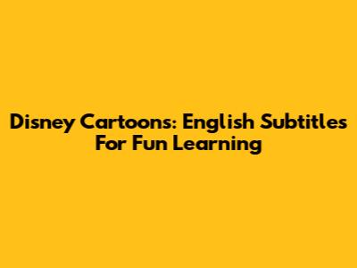 Disney Cartoons: English Subtitles For Fun Learning