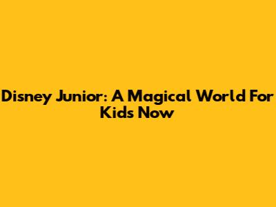 Disney Junior: A Magical World For Kids Now