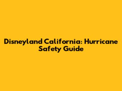 Disneyland California: Hurricane Safety Guide