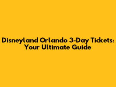Disneyland Orlando 3-Day Tickets: Your Ultimate Guide