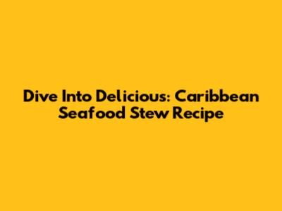 Dive Into Delicious: Caribbean Seafood Stew Recipe