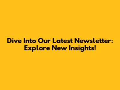 Dive Into Our Latest Newsletter: Explore New Insights!