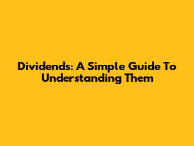 Dividends: A Simple Guide To Understanding Them