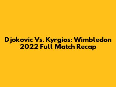 Djokovic Vs. Kyrgios: Wimbledon 2022 Full Match Recap