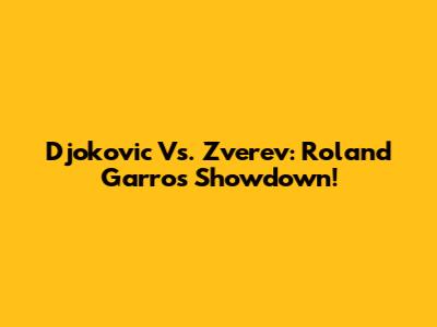 Djokovic Vs. Zverev: Roland Garros Showdown!