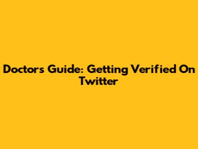 Doctor's Guide: Getting Verified On Twitter