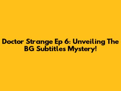 Doctor Strange Ep 6: Unveiling The BG Subtitles Mystery!
