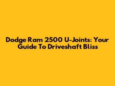 Dodge Ram 2500 U-Joints: Your Guide To Driveshaft Bliss