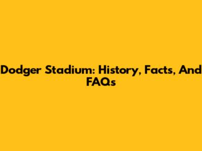 Dodger Stadium: History, Facts, And FAQs