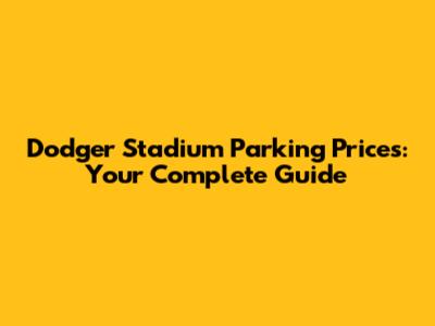 Dodger Stadium Parking Prices: Your Complete Guide
