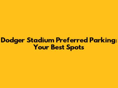 Dodger Stadium Preferred Parking: Your Best Spots