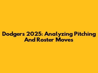 Dodgers' 2025: Analyzing Pitching And Roster Moves