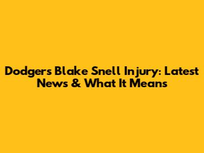 Dodgers' Blake Snell Injury: Latest News & What It Means