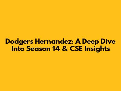 Dodgers' Hernandez: A Deep Dive Into Season 14 & CSE Insights
