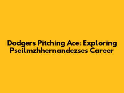 Dodgers' Pitching Ace: Exploring Pseilmzhhernandezse's Career