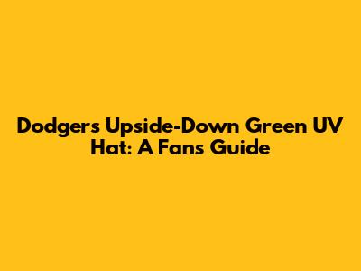 Dodgers' Upside-Down Green UV Hat: A Fan's Guide