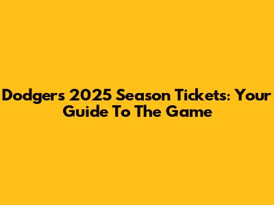Dodgers 2025 Season Tickets: Your Guide To The Game