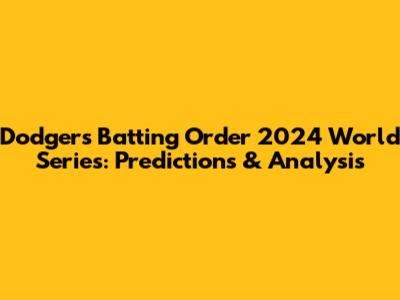 Dodgers Batting Order 2024 World Series: Predictions & Analysis