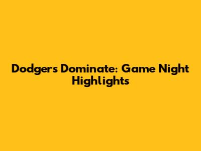 Dodgers Dominate: Game Night Highlights